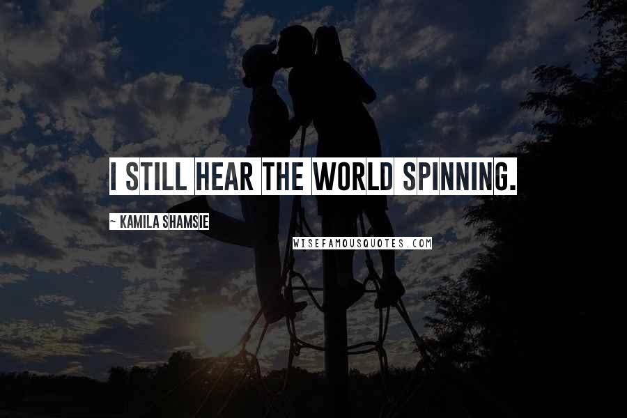 Kamila Shamsie Quotes: I still hear the world spinning.