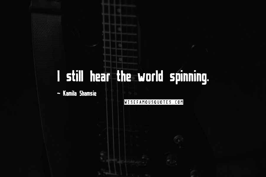 Kamila Shamsie Quotes: I still hear the world spinning.