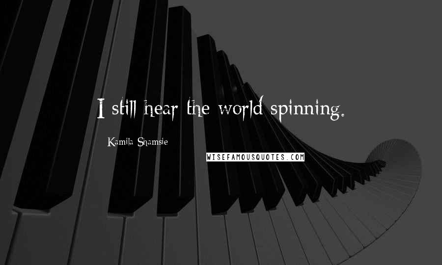 Kamila Shamsie Quotes: I still hear the world spinning.