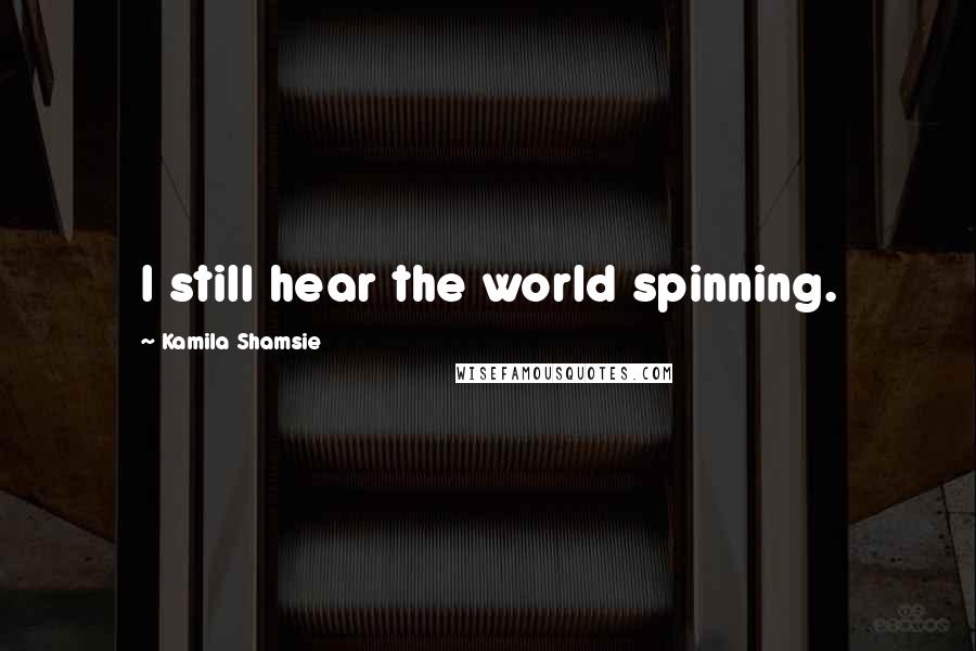 Kamila Shamsie Quotes: I still hear the world spinning.