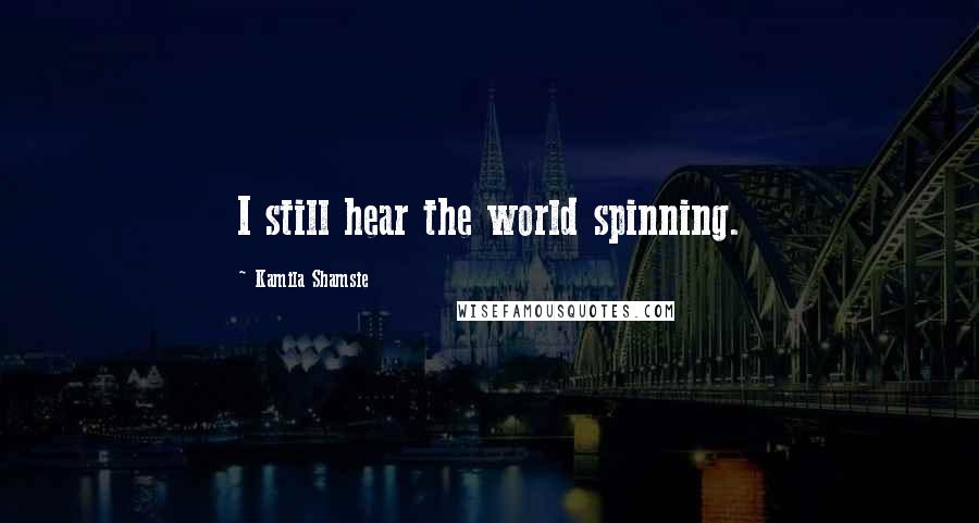 Kamila Shamsie Quotes: I still hear the world spinning.