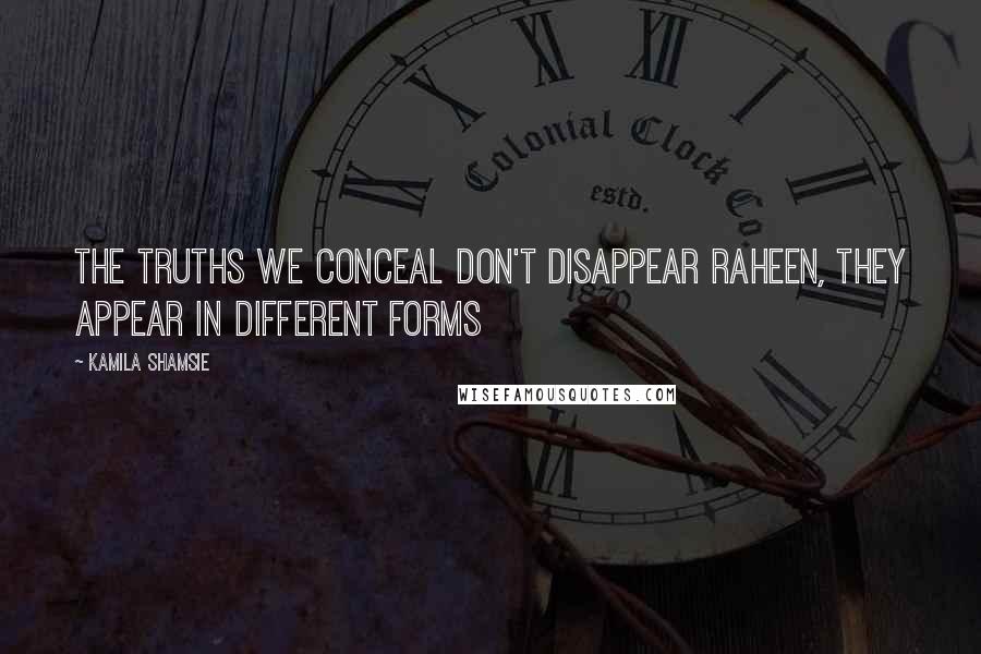 Kamila Shamsie Quotes: The truths we conceal don't disappear Raheen, they appear in different forms