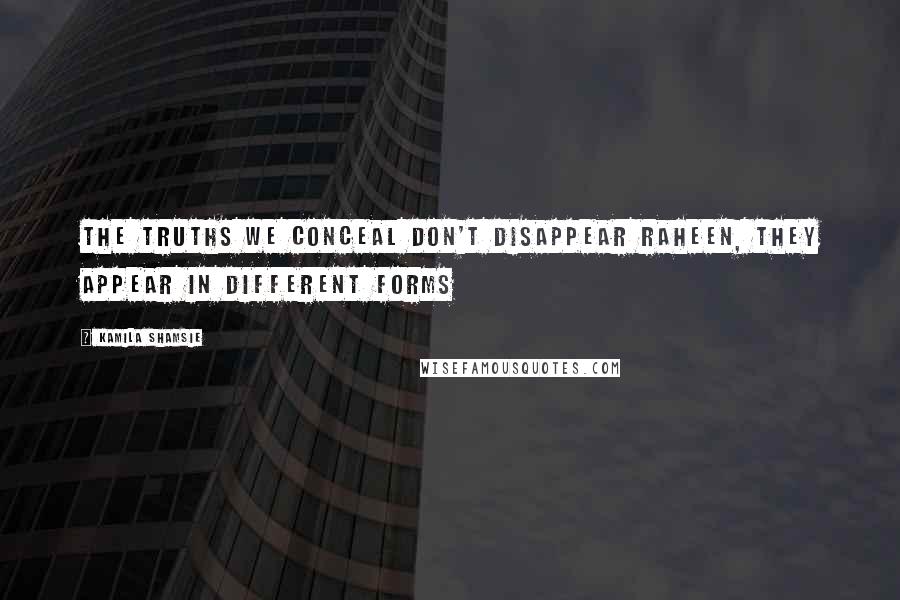 Kamila Shamsie Quotes: The truths we conceal don't disappear Raheen, they appear in different forms