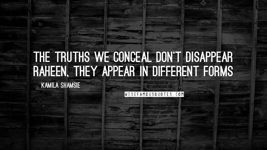 Kamila Shamsie Quotes: The truths we conceal don't disappear Raheen, they appear in different forms