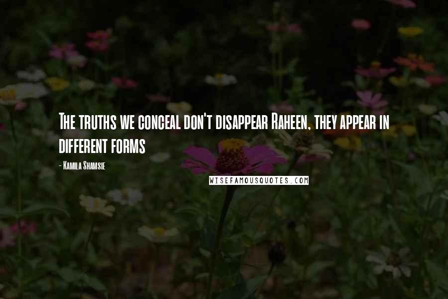Kamila Shamsie Quotes: The truths we conceal don't disappear Raheen, they appear in different forms