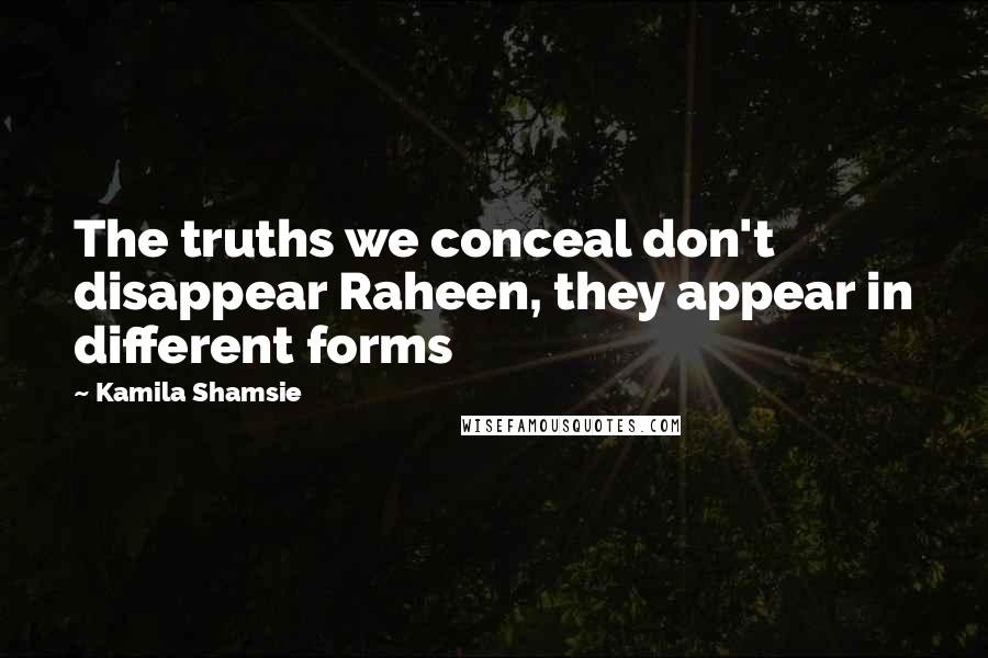 Kamila Shamsie Quotes: The truths we conceal don't disappear Raheen, they appear in different forms