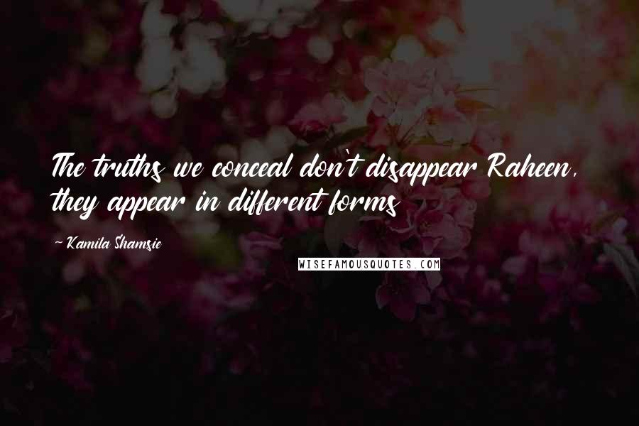 Kamila Shamsie Quotes: The truths we conceal don't disappear Raheen, they appear in different forms