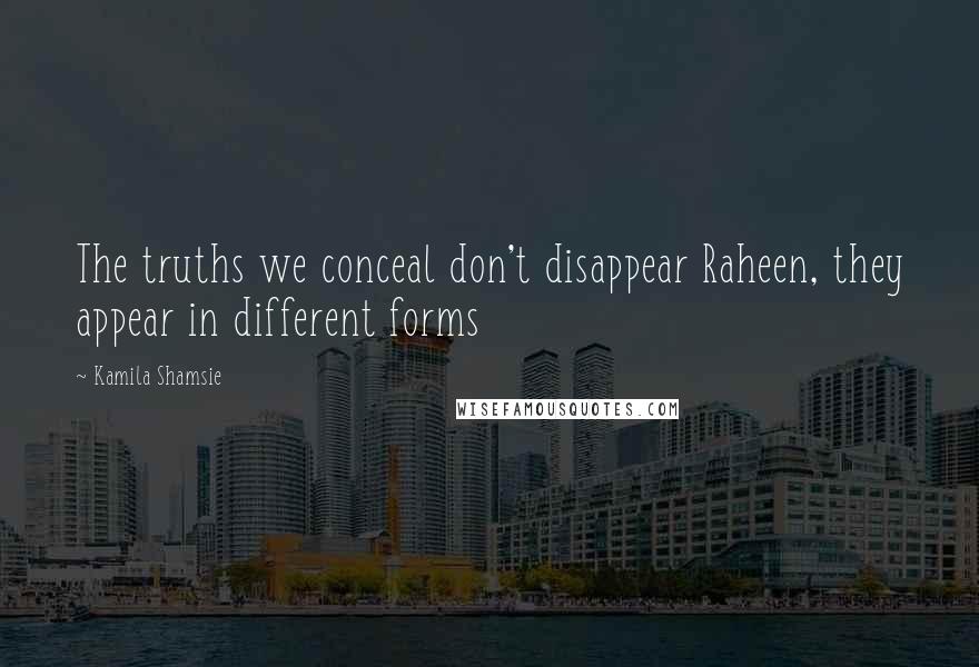 Kamila Shamsie Quotes: The truths we conceal don't disappear Raheen, they appear in different forms