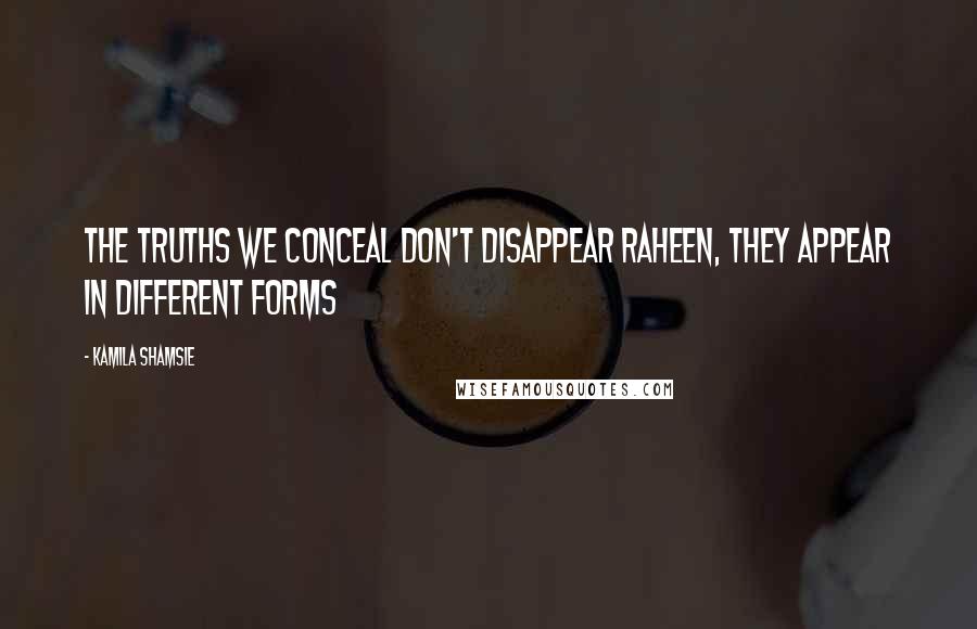 Kamila Shamsie Quotes: The truths we conceal don't disappear Raheen, they appear in different forms