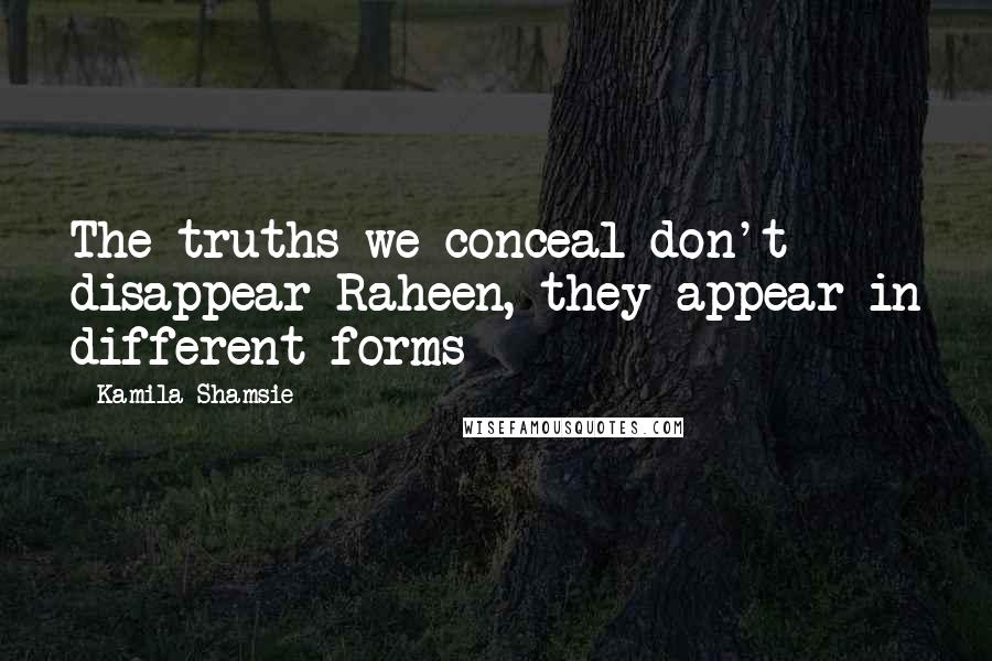 Kamila Shamsie Quotes: The truths we conceal don't disappear Raheen, they appear in different forms
