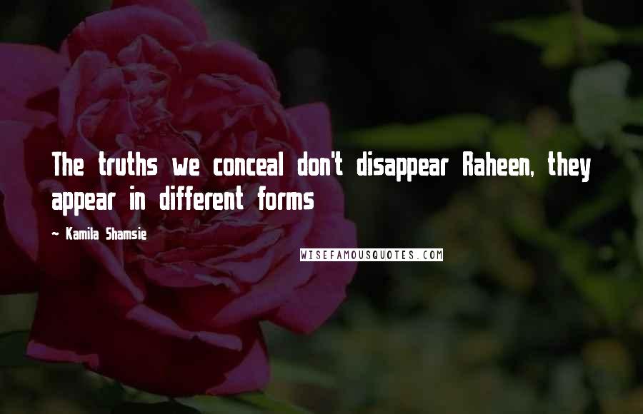 Kamila Shamsie Quotes: The truths we conceal don't disappear Raheen, they appear in different forms