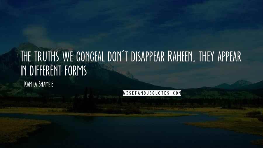 Kamila Shamsie Quotes: The truths we conceal don't disappear Raheen, they appear in different forms