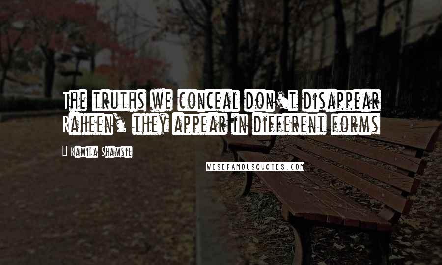 Kamila Shamsie Quotes: The truths we conceal don't disappear Raheen, they appear in different forms