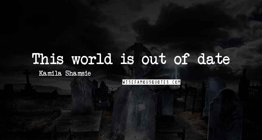 Kamila Shamsie Quotes: This world is out of date