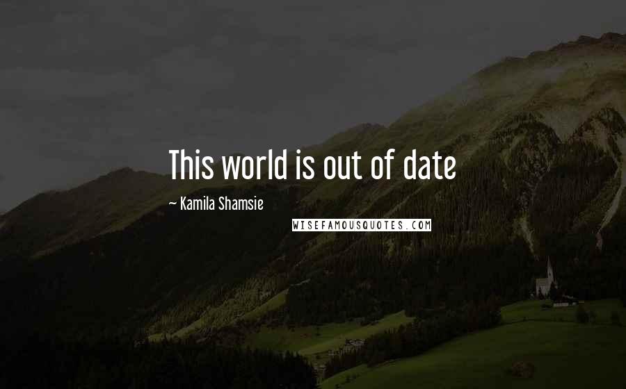 Kamila Shamsie Quotes: This world is out of date