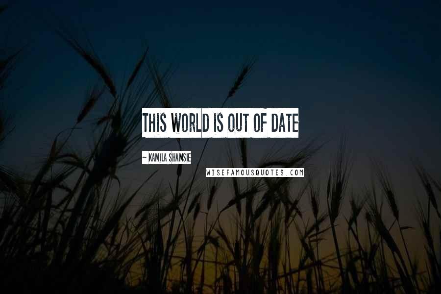 Kamila Shamsie Quotes: This world is out of date