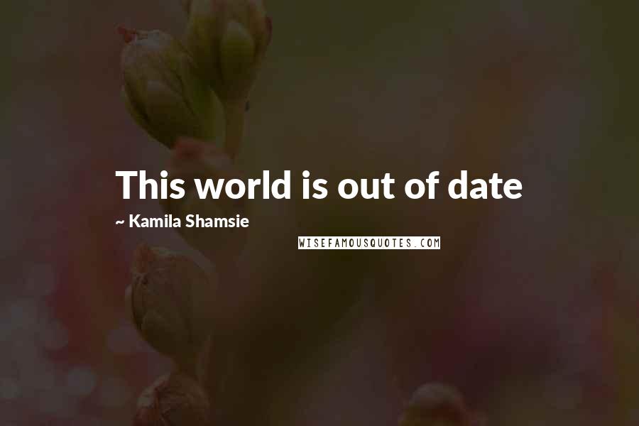 Kamila Shamsie Quotes: This world is out of date