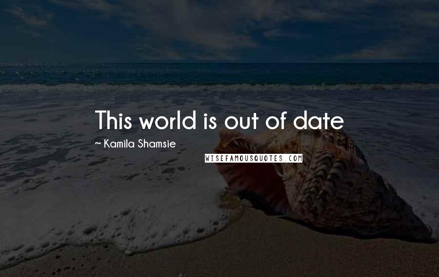 Kamila Shamsie Quotes: This world is out of date