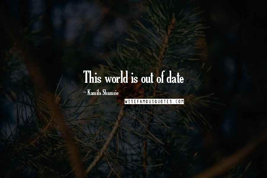 Kamila Shamsie Quotes: This world is out of date