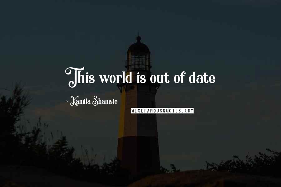 Kamila Shamsie Quotes: This world is out of date