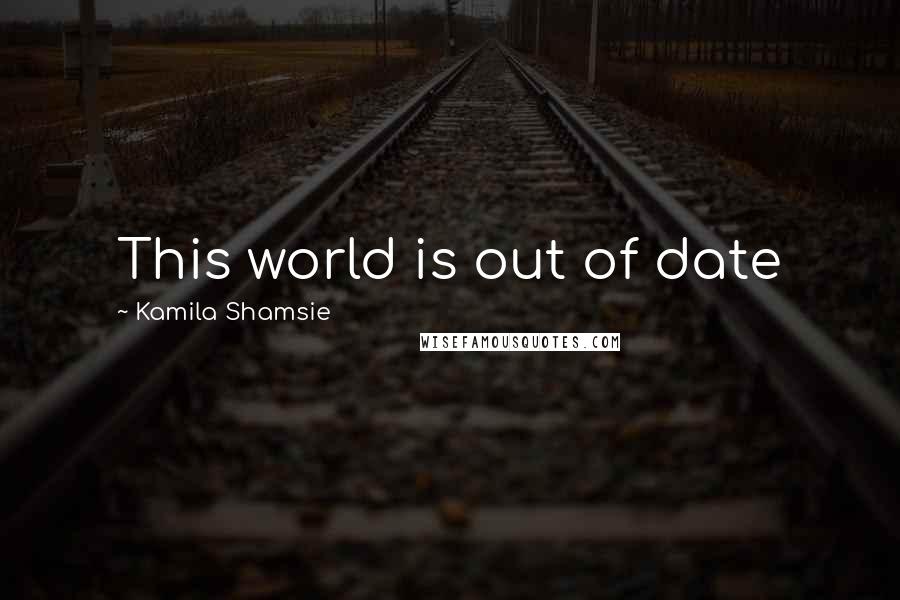 Kamila Shamsie Quotes: This world is out of date