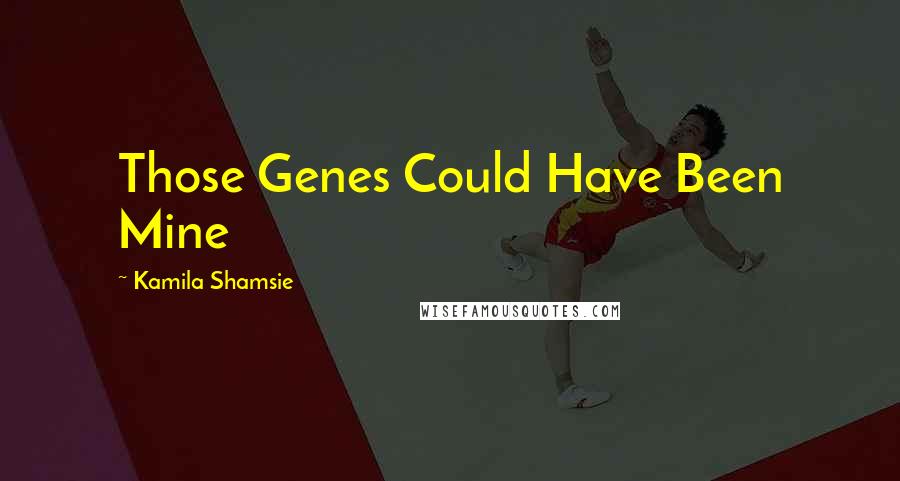 Kamila Shamsie Quotes: Those Genes Could Have Been Mine