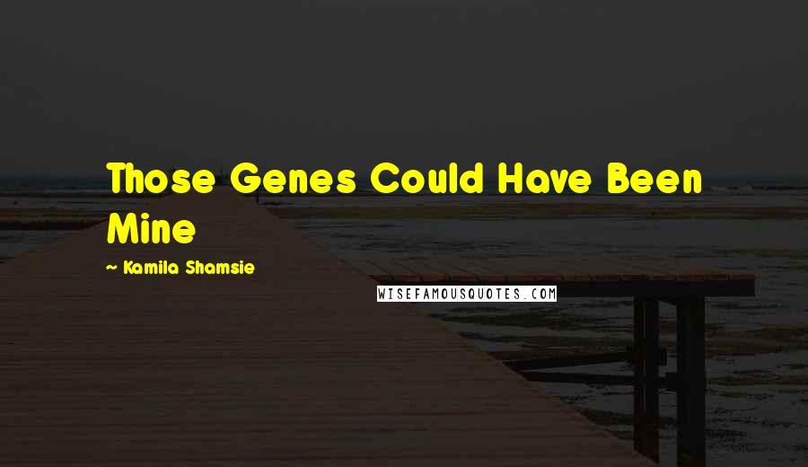 Kamila Shamsie Quotes: Those Genes Could Have Been Mine