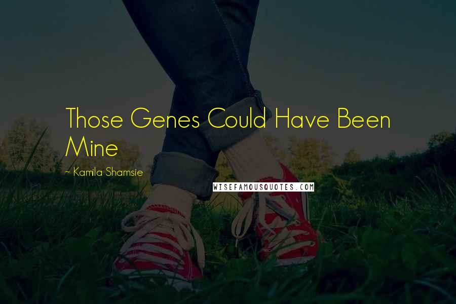 Kamila Shamsie Quotes: Those Genes Could Have Been Mine