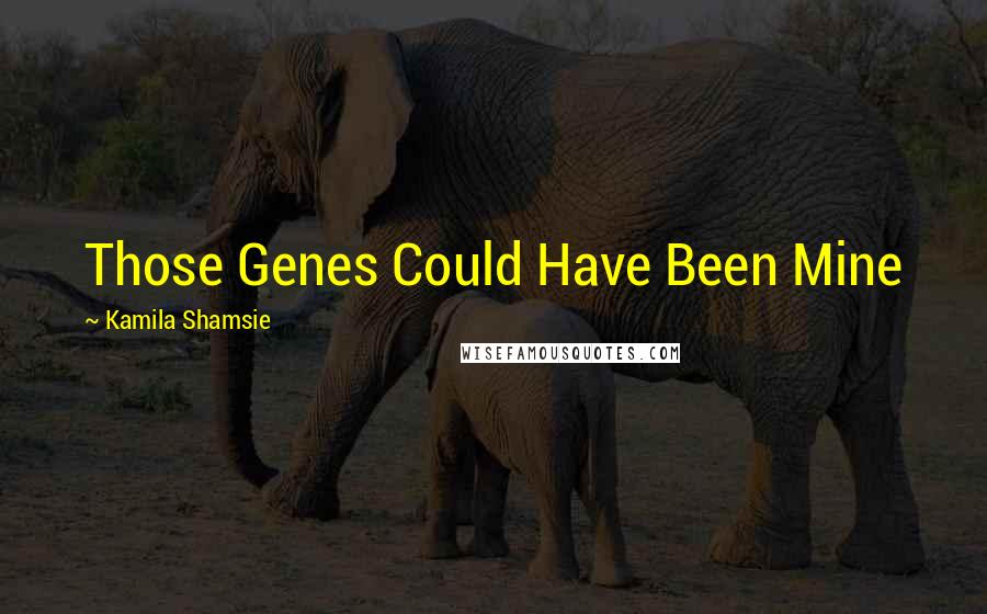 Kamila Shamsie Quotes: Those Genes Could Have Been Mine