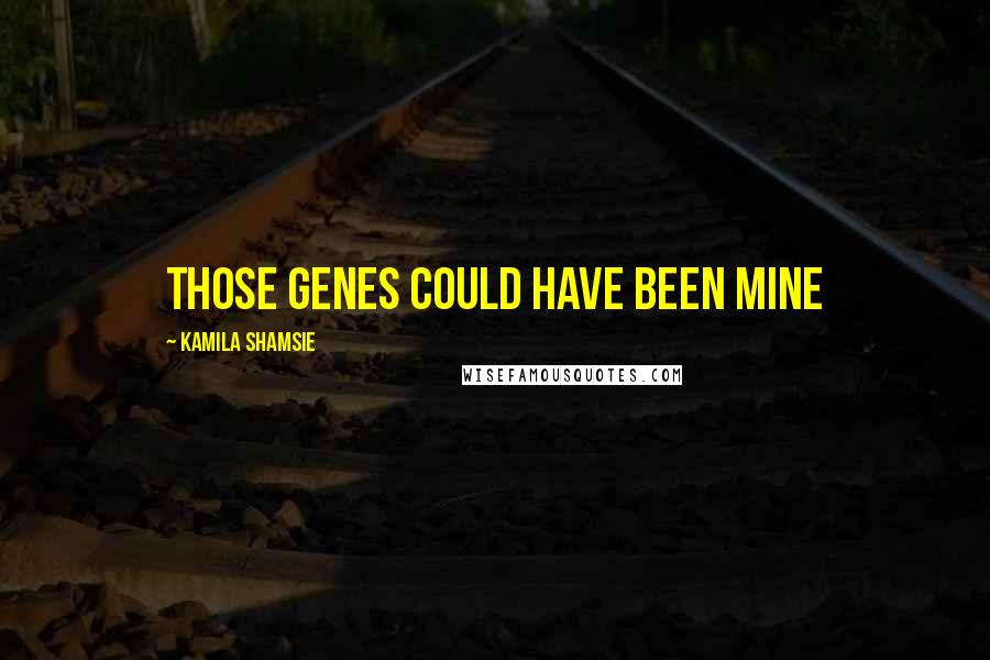 Kamila Shamsie Quotes: Those Genes Could Have Been Mine