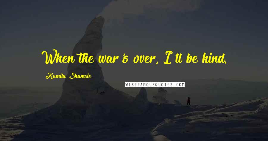 Kamila Shamsie Quotes: When the war's over, I'll be kind.