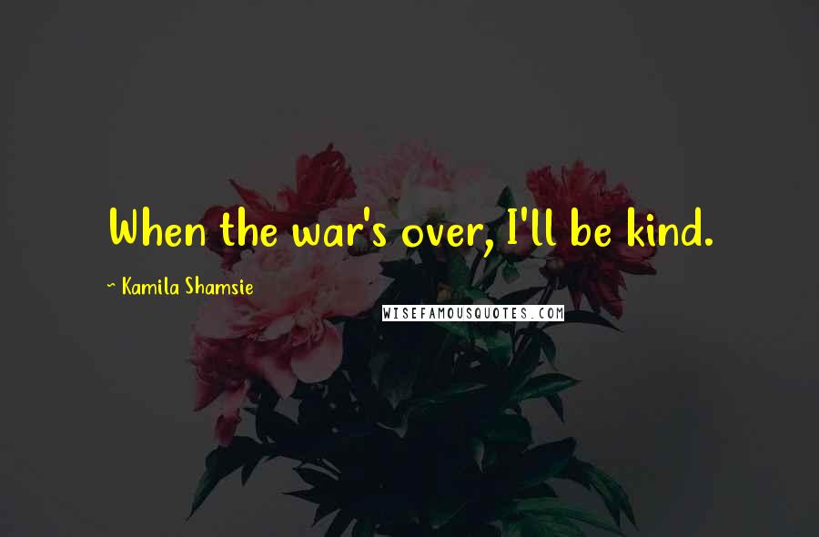 Kamila Shamsie Quotes: When the war's over, I'll be kind.