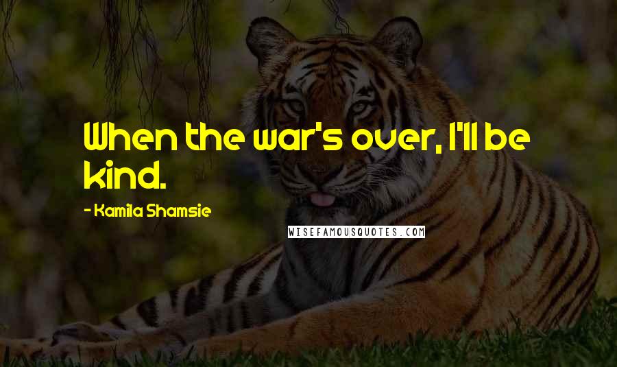 Kamila Shamsie Quotes: When the war's over, I'll be kind.