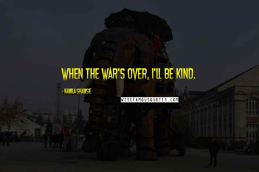 Kamila Shamsie Quotes: When the war's over, I'll be kind.