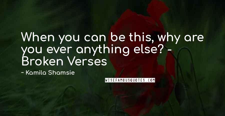 Kamila Shamsie Quotes: When you can be this, why are you ever anything else? - Broken Verses