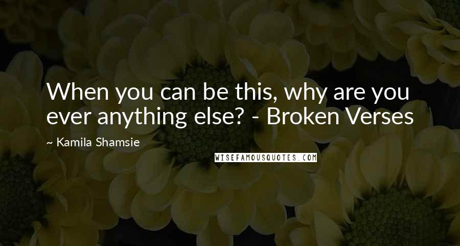 Kamila Shamsie Quotes: When you can be this, why are you ever anything else? - Broken Verses