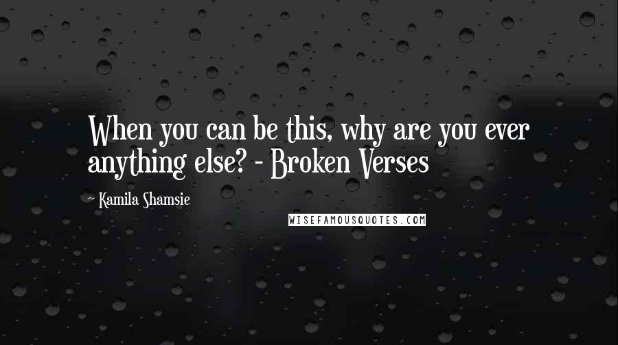 Kamila Shamsie Quotes: When you can be this, why are you ever anything else? - Broken Verses