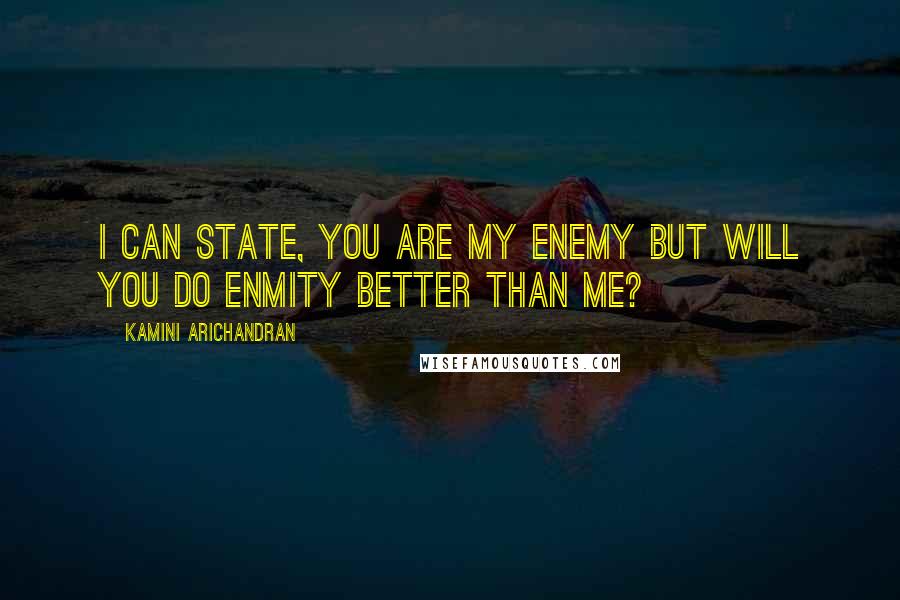 Kamini Arichandran Quotes: I can state, you are my enemy but will you do enmity better than me?