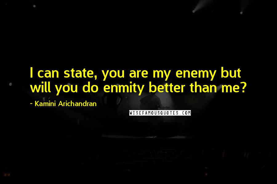 Kamini Arichandran Quotes: I can state, you are my enemy but will you do enmity better than me?