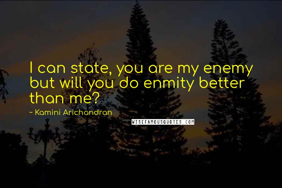 Kamini Arichandran Quotes: I can state, you are my enemy but will you do enmity better than me?