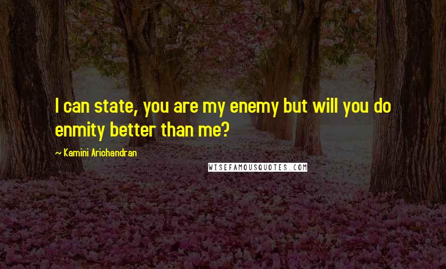 Kamini Arichandran Quotes: I can state, you are my enemy but will you do enmity better than me?