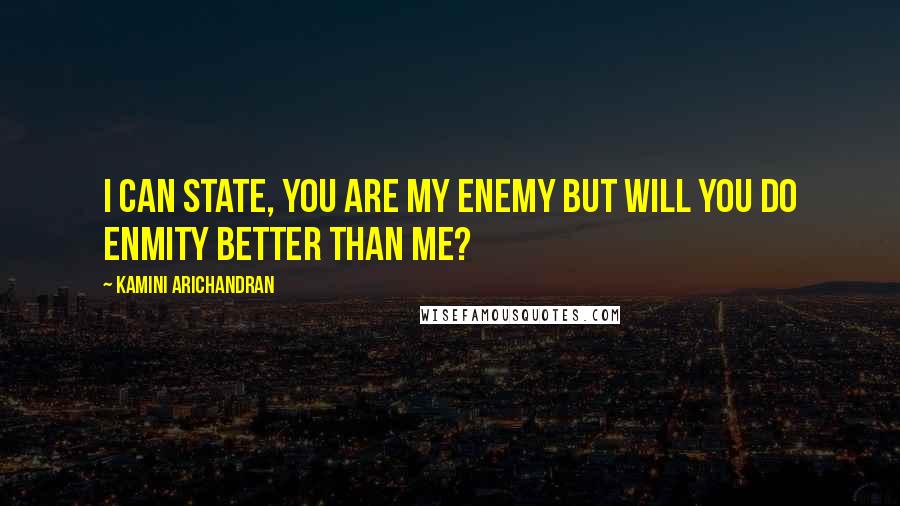 Kamini Arichandran Quotes: I can state, you are my enemy but will you do enmity better than me?