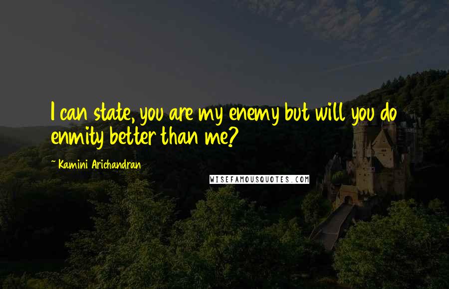 Kamini Arichandran Quotes: I can state, you are my enemy but will you do enmity better than me?