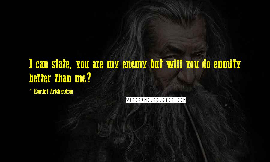 Kamini Arichandran Quotes: I can state, you are my enemy but will you do enmity better than me?