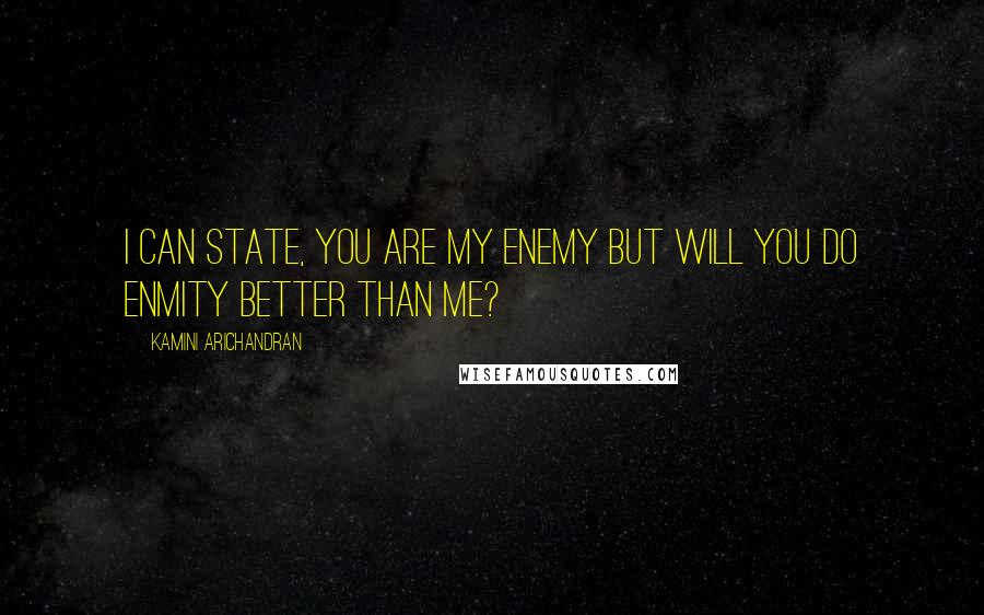 Kamini Arichandran Quotes: I can state, you are my enemy but will you do enmity better than me?