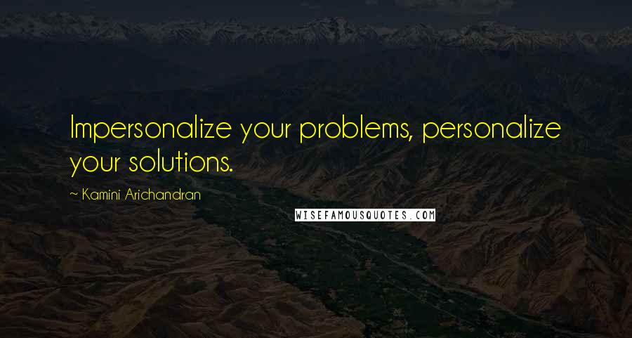 Kamini Arichandran Quotes: Impersonalize your problems, personalize your solutions.