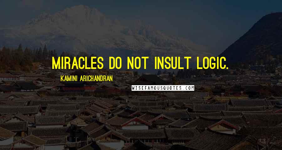 Kamini Arichandran Quotes: Miracles do not insult logic.