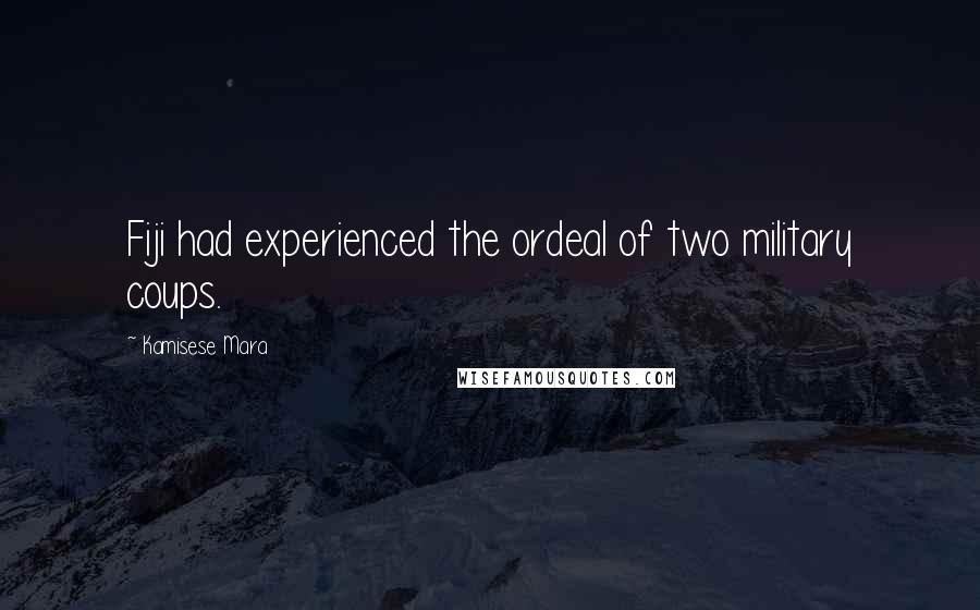 Kamisese Mara Quotes: Fiji had experienced the ordeal of two military coups.
