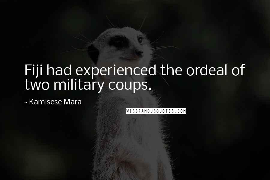 Kamisese Mara Quotes: Fiji had experienced the ordeal of two military coups.