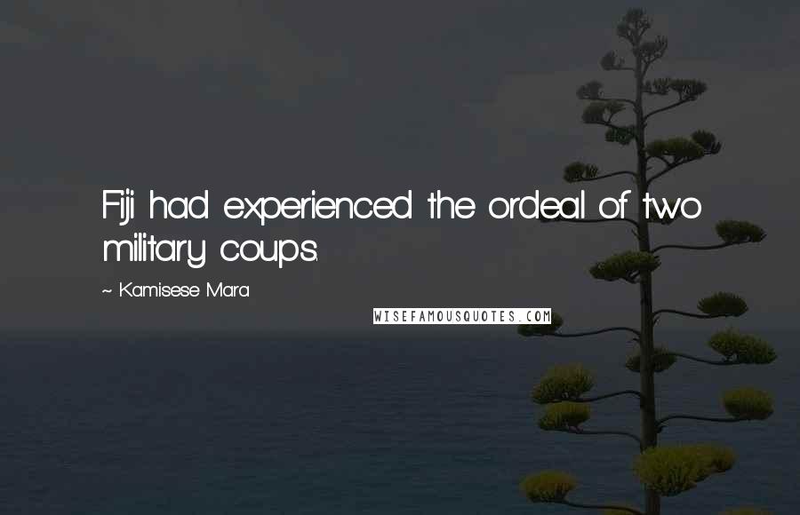 Kamisese Mara Quotes: Fiji had experienced the ordeal of two military coups.